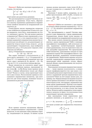 5757 МАТЕМАТИКА май 2013
Пример 5. Найти все значения параметров a и
b такие, что система
2 2 2
4 6 | | 13 0,
2 8
x y x y b
y ax
⎧ + − − + − ≤⎪
⎨
= −⎪⎩
(1)
имеет ровно два различных решения.
Что рассматривается в задаче? Система из не-
равенства и уравнения. Стало быть, обратим-
ся к анализу задаваемых уравнением и неравен-
ством семейств множеств на координатной пло-
скости (x; y).
Стимулируем анализ неравенства вопросом:
в чем особенности неравенства? В нем есть сум-
ма квадратов, стало быть, нацеливаемся на что-
то, связанное с кругом. Что еще можно заметить
в неравенстве? Присутствие переменной y толь-
ко в виде y2
и | y |, и это свидетельствует о сим-
метрии задаваемого неравенством множества от-
носительно оси абсцисс: (x; y) удовлетворяет не-
равенству тогда и только тогда, когда (x; –y) ему
удовлетворяет. Следовательно, надо изобразить
множество для y ≥ 0 и результат отразить отно-
сительно оси абсцисс.
Для y ≥ 0 неравенство запишется так:
(x – 2)2
+ (y – 3)2
≤ b2
.
Оно задает лежащую в полуплоскости y ≥ 0
часть круга с центром x = 2, y = 3 и радиусом | b |.
Если | b | < 3, симметричное отражение даст два
круга, один с центром (2; 3), другой — (2; –3),
если же | b | ≥ 3, то получится связная фигура.
Какие множества на плоскости задает урав-
нение? Это семейство прямых, проходящих че-
рез точку ( )0; 4 2 .− Когда такие прямые могут
иметь с первым множеством только две общие
точки? Только в случае, когда происходит каса-
ние в двух точках. Расположение прямых и опи-
сываемого неравенством множества, при кото-
ром есть две точки касания, возможно только в
указанном на рисунке 6 положении.
Рис. 6
Если прямая касается внутренним образом
двух непересекающихся окружностей с одним
радиусом, то она проходит через середину отрез-
ка, соединяющего их центры. В нашем случае
прямая должна проходить через точку (2; 0), и
это даст условие на a, а именно 0 2 4 2,a= − от-
куда 2 2.a =
Значения b можно найти, например, из по-
добия треугольников AOC и O2
BA, согласно ко-
торому 2 2
,
AO BO
AC AO
= то есть
| |3
,
6 2
b
= откуда | b | = 1
и b = ±1.
Пример 6. Найти все значения a, при каждом
из которых общие решения неравенств y + 2x ≥ a
и y – x ≥ 2a являются решениями неравенства
2y – x ≥ a + 3.
Что рассматривается в задаче? Система нера-
венств и одно неравенство с двумя переменными.
Следовательно, решать будем путем анализа се-
мейств множеств на координатной плоскости (x; y).
Как можно описать множество решений нера-
венства с двумя переменными? Либо с помощью
надграфиков и подграфиков, либо используя ли-
нии, задаваемые соответствующими неравен-
ствам уравнениями, если это известного типа ли-
нии наподобие окружностей. Что представляют
собой множества, описываемые каждым из трех
неравенств задачи? Это надграфики вместе с гра-
фиками функций, задаваемых соответствующи-
ми уравнениями. Пересечение верхних полупло-
скостей, определяемых неравенствами системы,
представляет собой «верхний» уголок, образо-
ванный обеими ограничивающими эти полупло-
скости прямыми.
Описываемое последним неравенством множе-
ство — также верхняя полуплоскость, и вопрос
задачи переформулируется так: при каких a по-
лученный в результате пересечения уголок содер-
жится в задаваемой третьим неравенством полу-
плоскости? Ответ на этот вопрос можно дать, на-
пример,так.Определяющаяпоследнююполупло-
скость прямая наклонена к оси абсцисс под мень-
шим острым углом, чем прямые, задаваемые пер-
выми двумя уравнениями. Поэтому если верши-
на уголка лежит в отвечающей третьему неравен-
ству полуплоскости, то и весь уголок там содер-
жится. Остается найти координаты точки пересе-
чения и записать тот факт, что полученная точка
удовлетворяет третьему неравенству.
Для нахождения точки пересечения при-
равняем значения y из равенств y = a – 2x и
y = x + 2a, получим ,
3
a
x = −
5
,
3
a
y = и высказан-
ное выше условие даст неравенство относитель-
но a:
5
2 3,
3 3
a a
a+ ≥ +
которое выполнено при
9
.
8
a ≥
 