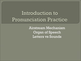 Airstream Mechanism
Organ of Speech
Letters vs Sounds

 