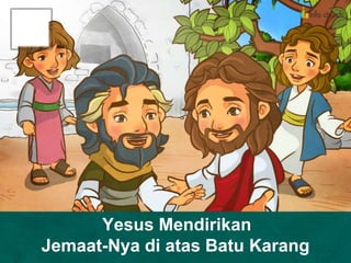 Yesus Mendirikan
Jemaat-Nya di atas Batu Karang
 