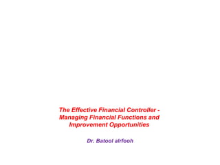The Effective Financial Controller -
Managing Financial Functions and
Improvement Opportunities
Dr. Batool alrfooh
 
