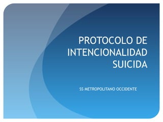 PROTOCOLO DE
INTENCIONALIDAD
         SUICIDA

  SS METROPOLITANO OCCIDENTE
 