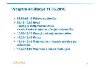 • 09.00-09.15 Prijava sudionika
• 09.15-10.00 Uvod
- zašto je matematika teška
- kada i kako krenuti u učenju matematike
•...