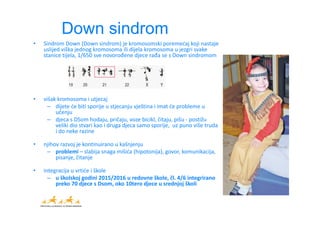 Down sindrom
• Sindrom Down (Down sindrom) je kromosomski poremećaj koji nastaje 
uslijed viška jednog kromosoma ili dijel...