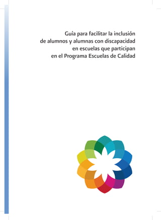 Guía para facilitar la inclusión
de alumnos y alumnas con discapacidad
              en escuelas que participan
     en el Programa Escuelas de Calidad
 