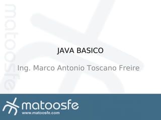 JAVA BASICO
Ing. Marco Antonio Toscano Freire

 