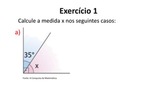 Exercício 1
?
a)
Calcule a medida x nos seguintes casos:
Fonte: A Conquista da Matemática.
 