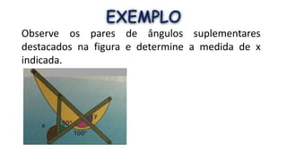 EXEMPLO
Observe os pares de ângulos suplementares
destacados na figura e determine a medida de x
indicada.
 