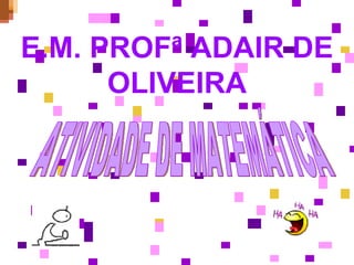 E.M. PROFª ADAIR DE OLIVEIRA ATIVIDADE DE MATEMÁTICA 