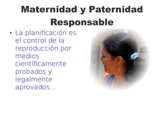 Maternidad y Paternidad
Responsable
 La planificación es
el control de la
reproducción por
medios
científicamente
probados y
legalmente
aprovados...
 