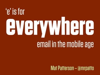 ‘e’ is for

everywhere   email in the mobile age

                  Mat Patterson – @mrpatto
 