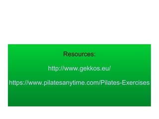 Resources:
http://www.gekkos.eu/
https://www.pilatesanytime.com/Pilates-Exercises
 