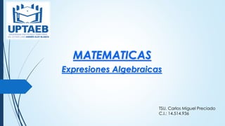 Expresiones Algebraicas
TSU. Carlos Miguel Preciado
C.I.: 14.514.936
MATEMATICAS
 