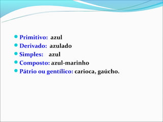 Primitivo: azul
Derivado: azulado
Simples:   azul
Composto: azul-marinho
Pátrio ou gentílico: carioca, gaúcho.
 