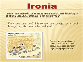    Cada vez que você interrompe seu colega, sem pedir
    licença, percebo como é bem-educado.




                                 Na charge, na verdade, o
                                 pobre fica sem comer,
                                 porque não pode comprar.
                                 Logo, nem paga imposto.
 