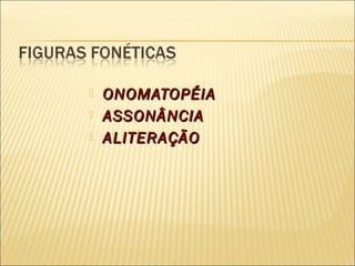    ONOMATOPÉIA
   ASSONÂNCIA
   ALITERAÇÃO
 