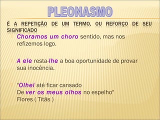    Choramos um choro sentido, mas nos
    refizemos logo.

   A ele resta-lhe a boa oportunidade de provar
    sua inocência.

   "Olhei até ficar cansado
    De ver os meus olhos no espelho"
    Flores ( Titãs )
 