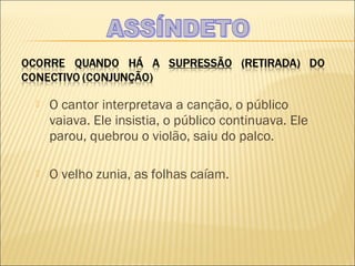    O cantor interpretava a canção, o público
    vaiava. Ele insistia, o público continuava. Ele
    parou, quebrou o violão, saiu do palco.

   O velho zunia, as folhas caíam.
 