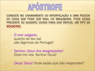    Ó mar salgado,
    quanto do teu sal
    são lágrimas de Portugal!

   Senhor, Deus dos desgraçados!
    Dizei-me vós, Senhor Deus!

   Deus! Deus! Onde estás que não respondes?
 