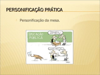 PERSONIFICAÇÃO PRÁTICA
      Personificação da mesa.
 