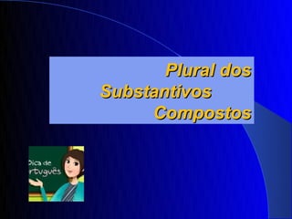 Plural dos
Substantivos
     Compostos
 