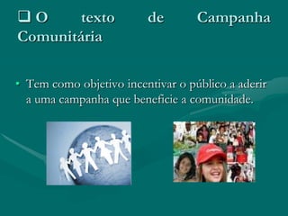 O      texto            de        Campanha
Comunitária

• Tem como objetivo incentivar o público a aderir
  a uma campanha que beneficie a comunidade.
 