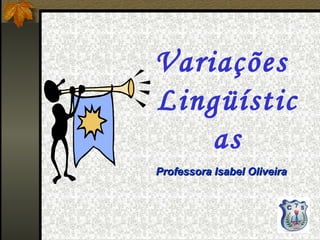 Variações
Lingüístic
    as
Professora Isabel Oliveira
 