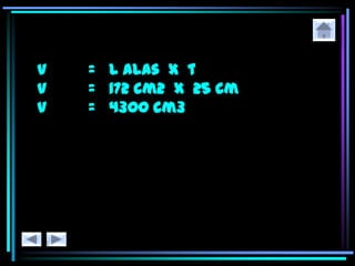 V = L alas x t
V = 172 cm2 x 25 cm
V = 4300 cm3
 