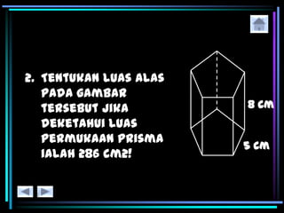 2. Tentukan luas alas
pada gambar
tersebut jika
deketahui luas
permukaan prisma
ialah 286 cm2!
 