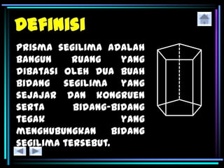 Prisma segilima adalah
bangun ruang yang
dibatasi oleh dua buah
bidang segilima yang
sejajar dan kongruen
serta bidang-bidang
tegak yang
menghubungkan bidang
segilima tersebut.
 