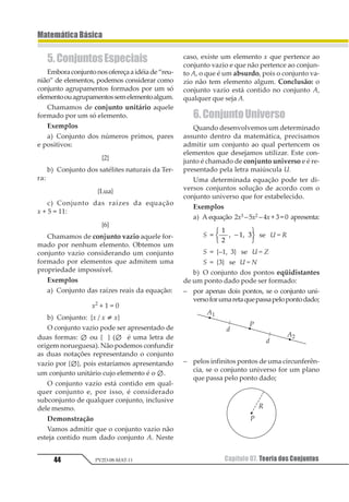Capítulo 06. Múltiplos e Divisores 33
MatemáticaBásica
PV2D-08-MAT-11
b) Reconhecer se o número 391 é primo.
Na última operação, obtivemos uma di-
visão exata, portanto 391 não é um número
primo.
Observações Importantes
1) Os números –1, 0 e 1 não são classifica-
dos nem como primo nem como número
composto.
2) Todo número composto pode ser fatora-
do ou decomposto num produto de fatores
primos.
1.7. DivisibilidadeAritmética
Podemosverificarquandoumnúmeroédi-
visível por outro, efetuando a operação de di-
visão. Existem, porém, critérios que nos permi-
tem reconhecer a divisibilidade entre dois nú-
meros sem que façamos a divisão. Tais critérios
se aplicam aos principais e mais usados
divisores, como observaremos a seguir:
• divisibilidadepor2:umnúmeroédivisível
por 2 quando for par.
• divisibilidadepor3:umnúmeroédivisível
por 3, quando a soma dos algarismos que o
formam for múltiplo de 3.
Exemplos
a) 8 421 é divisível por 3, pois 8 + 4 + 2 + 1 =
15 é um múltiplo de 3.
• divisibilidadepor4:umnúmeroédivisível
por4, quandoonúmeroformadopelosseus
dois últimos algarismos da direita for divi-
sível por 4.
b) 2 724 é divísivel por 4, pois o número 24 é
divisível por 4.
• divisibilidadepor5:umnúmeroédivisível
por 5, quando o seu algarismo da unidade
for zero ou cinco.
• divisibilidadepor6:umnúmeroédivisível
por 6, quando for divisível, separadamen-
te, por 2 e por 3.
• divisibilidadepor8: umnúmeroédivisível
por 8, quando o número formado pelos três
últimos algarismos da direita for divisível
por 8.
c) 22 712 é divisível por 8, pois o número
712 é divisível por 8.
• divisibilidade por 9: um número é divisí-
vel por 9, quando a soma dos algarismos
que o formam for múltiplo de 9.
d) 18 711 é divisível por 9, pois 1 + 8 + 7 + 1
= 18 é múltiplo de 9.
• divisibilidade por 10: um número é divisí-
vel por 10, quando o seu algarismo da uni-
dade for zero.
• divisibilidade por 11: um número é divisí-
vel por 11, quando a diferença entre as so-
mas dos valores absolutos dos algarismos
de posição ímpar e a dos algarismos de po-
sição par for divisível por 11.
e) 83 765 é divisível por 11, pois a diferença
da soma dos algarismos de posição ímpar (5 + 7
+8=20)easomadosalgarismosdeposição par
(3 + 6 = 9) é um número divisível por 11.
 