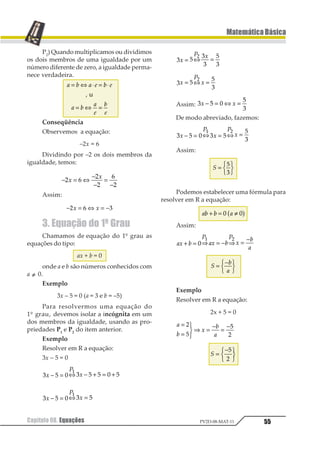 44
MatemáticaBásica
Capítulo 07. Teoria dos ConjuntosPV2D-08-MAT-11
5.ConjuntosEspeciais
Emboraconjuntonosofereçaaidéiade“reu-
nião” de elementos, podemos considerar como
conjunto agrupamentos formados por um só
elementoouagrupamentossemelementoalgum.
Chamamos de conjunto unitário aquele
formado por um só elemento.
Exemplos
a) Conjunto dos números primos, pares
e positivos:
{2}
b) Conjunto dos satélites naturais da Ter-
ra:
{Lua}
c) Conjunto das raízes da equação
x + 5 = 11:
{6}
Chamamos de conjunto vazio aquele for-
mado por nenhum elemento. Obtemos um
conjunto vazio considerando um conjunto
formado por elementos que admitem uma
propriedade impossível.
Exemplos
a) Conjunto das raízes reais da equação:
x2
+ 1 = 0
b) Conjunto: {x / x ¹ x}
O conjunto vazio pode ser apresentado de
duas formas: ∅ ou { } (∅ é uma letra de
origem norueguesa). Não podemos confundir
as duas notações representando o conjunto
vazio por {∅}, pois estaríamos apresentando
um conjunto unitário cujo elemento é o ∅.
O conjunto vazio está contido em qual-
quer conjunto e, por isso, é considerado
subconjunto de qualquer conjunto, inclusive
dele mesmo.
Demonstração
Vamos admitir que o conjunto vazio não
esteja contido num dado conjunto A. Neste
caso, existe um elemento x que pertence ao
conjunto vazio e que não pertence ao conjun-
to A, o que é um absurdo, pois o conjunto va-
zio não tem elemento algum. Conclusão: o
conjunto vazio está contido no conjunto A,
qualquer que seja A.
6.ConjuntoUniverso
Quando desenvolvemos um determinado
assunto dentro da matemática, precisamos
admitir um conjunto ao qual pertencem os
elementos que desejamos utilizar. Este con-
junto é chamado de conjunto universo e é re-
presentado pela letra maiúscula U.
Uma determinada equação pode ter di-
versos conjuntos solução de acordo com o
conjunto universo que for estabelecido.
Exemplos
a) A equação 2x3 –5x2 –4x+ 3 = 0 apresenta:
S =
1 12
3
2 45 5−
123
456 se U = R
S = {–1, 3} se U = Z
S = {3} se U = N
b) O conjunto dos pontos eqüidistantes
de um ponto dado pode ser formado:
– por apenas dois pontos, se o conjunto uni-
versoforumaretaquepassapelopontodado;
– pelos infinitos pontos de uma circunferên-
cia, se o conjunto universo for um plano
que passa pelo ponto dado;
 