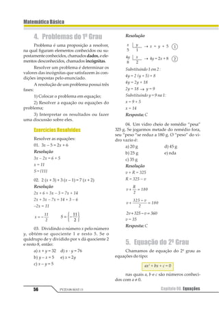 45
MatemáticaBásica
Capítulo 07. Teoria dos Conjuntos PV2D-08-MAT-11
– pelos infinitos pontos de uma superfície
esférica, se o conjunto universo for o es-
paço a que o ponto dado pertence.
Para iniciarmos qualquer procedimento
matemático, é importante sabermos em qual
conjunto universo vamos atuar.
7. Conjunto de Partes
Dado um conjunto A, dizemos que o seu
conjunto de partes, representado por P (A), é o
conjunto formado por todos os subconjuntos
do conjunto A.
7.1.DeterminaçãodoConjuntodePartes
Vamos observar, com o exemplo a seguir,
o procedimento que se deve adotar para a de-
terminação do conjunto de partes de um dado
conjunto A. Seja o conjunto A = {2, 3, 5}. Para
obtermos o conjunto de partes do conjunto
A, basta escrevermos todos os seus
subconjuntos:
a) Subconjunto vazio: ∅ , pois o conjunto va-
zio é subconjunto de qualquer conjunto.
b) Subconjuntos com um elemento: {2}, {3}, {5}.
c) Subconjuntos com dois elementos: {2, 3},
{2, 5} e {3, 5}.
d) Subconjuntoscomtrêselementos: A={2,3,5},
poistodoconjuntoésubconjuntodelemesmo.
Assim, o conjunto das partes do conjunto
A pode ser apresentado da seguinte forma:
P(A) = {∅, {2}, {3}, {5}, {2, 3}, {2, 5}, {3, 5}, {2, 3, 5}}
7.2. NúmerodeElementosdo
ConjuntodePartes
Podemos determinar o número de elemen-
tos do conjunto de partes de um conjunto A
dado, ou seja, o número de subconjuntos do
referido conjunto, sem que haja necessidade
de escrevermos todos os elementos do con-
junto P (A). Para isso, basta partirmos da idéia
de que cada elemento do conjunto A tem duas
opçõesnaformaçãodossubconjuntos:ouoele-
mento pertence ao subconjunto ou ele não per-
tence ao subconjunto e, pelo uso do princípio
multiplicativo das regras de contagem, se cada
elemento apresenta duas opções, teremos:
1 2 3 1 21 2 34 1 2
= 5
Observemos o exemplo anterior: o conjun-
to A = {2, 3, 5} apresenta três elementos e, por-
tanto, é de se supor, pelo uso da relação apre-
sentada, que n [P (A)] = 23 = 8, o que de fato
ocorreu.
8. IgualdadedeConjuntos
Dois conjuntos são iguais se, e somente se,
eles possuírem os mesmos elementos, em qual-
quer ordem e independentemente do núme-
ro de vezes que cada elemento se apresenta.
Vejamos os exemplos:
{1, 3, 7} = {1, 1, 1, 3, 7, 7, 7, 7} = {7, 3, 1}
Observação
Se o conjunto A está contido em B (A Ì B) e
B está contido em A (B Ì A), podemos afirmar
que A = B.
Exercícios Resolvidos
01. Dado o conjunto M = {1, 3, 5, 7}, pede-se:
a) Quantos elementos possui P(M)?
b) Escreva os elementos de P(M).
Resolução
a) M = {1, 3, 5, 7}, então n(M) = 4, portanto
n[P(M)] = 24 = 16.
b) P(M)= { {1}, {3}, {5}, {7}, {1,3}, {1,5}, {1,7},
{3,5}, {3,7}, {5,7}, {1,3,5}, {1, 3, 7}, {1, 5, 7}, {3, 5, 7},
{1, 3, 5, 7} , Æ}
02. Se o conjunto P(R) tem 1 024 elemen-
tos, quantos são os elementos de R?
Resolução
Decompondo1024emfatoresprimos,obteremos:
1024 = 210, então n(R) = 10.
 