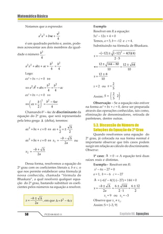 47
MatemáticaBásica
Capítulo 07. Teoria dos Conjuntos PV2D-08-MAT-11
Graficamente, temos:
Exemplos
a) Sendo A = {2, 3, 5, 6, 8} e B = {3, 5, 8, 9}
determinar 1 2∩ .
Resolução
1 2∩ = {3, 5, 8}, apenas os elementos comuns a
A e B.
Graficamente:
b) Calcule 1 2∩ ondeM={2,3,5}eN={4,6}.
1 2 3∩ ∅
Não há elementos comuns, nesse caso di-
zemos que os conjuntos são disjuntos.
9.3. DiferençadeConjuntos
Dados os conjuntos A e B, dizemos que a
diferença dos conjuntos A e B, nessa ordem e
com notação A – B (lê-se: A menos B), é o con-
junto formado pelos elementos que perten-
cem a A e não pertencem a B. Podemos repre-
sentar a diferença de dois conjuntos por meio
da seguinte sentença:
A – B = {x / x ∈ A e x ∉ B}
Graficamente, temos:
9.4.ConjuntoComplementar
Quando dois conjuntos A e B são de tal
maneira que B está contido em A (B ⊂ A), di-
zemos que a diferença A – B é o conjunto com-
plementar de B em relação a A, cuja repre-
sentação podemos ver a seguir:
11
2 = A – B
Graficamente, temos:
Exemplos
a) Calcular A – B, sabendo que
A = {3, 4, 6, 8, 9} e B = {2, 4, 5, 6, 7, 10}
Resolução
A – B = {3, 8, 9}
ElementosqueestãoemAmasnãoestãoemB.
Graficamente:
 