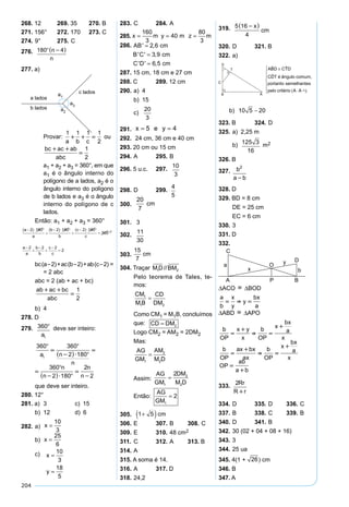 204
268. 12 269. 35 270. B
271. 156° 272. 170 273. C
274. 9° 275. C
276.720 180 4 
 
  n
n
x
n
n
277. a)
Provar:
1 1 1 1
2a b c
   ou
bc ac ab
abc
 

1
2
a1 + a2 + a3 = 360°, em que
a1 é o ângulo interno do
polígono de a lados, a2 é o
ângulo interno do polígono
de b lados e a3 é o ângulo
interno do polígono de c
lados.
Então: a1 + a2 + a3 = 360°
bc(a–2)+ac(b–2)+ab(c–2) =
= 2 abc
abc = 2 (ab + ac + bc)
ab ac bc
abc
 

1
2
b) 4
278. D
279. 360
ai
deve ser inteiro:
360 360
2 180
360
2 180
2
2



  


  

a n
n
n
n
n
ni  
360
2 180
360
2 180
2
2

  


  

n
n
n
n
n
n 
que deve ser inteiro.
280. 12°
281. a) 3 c) 15
b) 12 d) 6
282. a)
4
6 5
10
3
= ⇒ =
x
x
b)
2 3
5 1
4
7
20 4 14 21
25
6
x
x
x x
x
+
−
= ⇒ − = + ⇒
⇒ =
c)3
2
5 10
3
3
5 6
18
5
= ⇒ =
= ⇒ =
x
x
y
y
283. C 284. A
285.
x y z
x m y m z m
40 30 20
120
90
160
3
40
80
3
= = = ⇒
⇒ = = =
286.
AB B C C D
AB cm
B C cm
C D cm
' ' ' ' '
' ,
' ' ,
' ' ,
2 3 5
13
10
2 6
3 9
6 5
= = = →
=
=
=





= = =AB cm B C cm e C D cm' , , ' ' , ' ' ,2 6 3 9 6 5287. 15 cm, 18 cm e 27 cm
288. C 289. 12 cm
290. a) 4
b) 15
c)
4 3
5
20
3x
x= ⇒ =
291.
x y
x y
x
y
x y
x y
x
x y
x
15 12
9
5
4
9
5 4
5
9
9 9
=
+ =




⇒
=
+ =





⇒
+
=
+
+ =




⇒ =
55
5 4⇒ = =x e y
292. 24 cm, 36 cm e 40 cm
293. 20 cm ou 15 cm
294. A 295. B
296. 5 u.c. 297.
10
9
10
9 3
10
3
= ⇒ = ⇒ =
x
a
x
x
298. D 299.
m
AD
a
AD
m
a
AD
AE
m
a
m
a
= ⇒ =
∴ = =
2
8
4
4
5
4
5
300.
5
3 4
3 20 4
20
7
−
= ⇒ = − ⇒ =
x x
x x x cm
301. 3
302.
11
30
303.
8
7 2
16
7
5
8
5
8 16
7
10
7
5 2 5 2
10
7
5
20
7
15
7
= ⇒ =
= ⇒ = ⇒ =
∴ = − = − ⋅ = −
=
b
b
a
b
a
a
x a
x cm
304. Traçar M D BM1 2//
Pelo teorema de Tales, te-
mos:
CM
M B
CD
DM
1
1 2
=
Como CM1 = M1B, concluímos
que: CD DM= 2
Logo CM2 = AM2 = 2DM2
Mas:
AG
GM
AM
M D1
2
2
=
Assim:
AG
GM
DM
M D1
2
2
2
=
Então:
AG
GM1
2=
305.R R cm=
±
⇒ +( )2 5
2
1 5
306. E 307. B 308. C
309. E 310. 48 cm2
311. C 312. A 313. B
314. A
315. A soma é 14.
316. A 317. D
318. 24,2
319.20 16
16
5 16
4
5 4
PQ x
PQ
x
cm

 
 
320. D 321. B
322. a)
b) 10 5 20−
323. B 324. D
325. a) 2,25 m
b) 125 3
16
m2
326. B
327.x
b
a b


2
328. D
329. BD = 8 cm
DE = 25 cm
EC = 6 cm
330. 3
331. D
332.
∆ACO  ∆BOD
a
b
x
y
y
bx
a
  
∆ABD  ∆APO
b
OP
x y
x
b
OP
x
bx
a
x


 

b
OP
ax bx
ax
b
OP
x
bx
a
x


 

OP
ab
a b


333.AH
Rr
R r


2
334. D 335. D 336. C
337. B 338. C 339. B
340. D 341. B
342. 30 (02 + 04 + 08 + 16)
343. 3
344. 25 ua
345. 4(1 + 26) cm
346. B
347. A
 