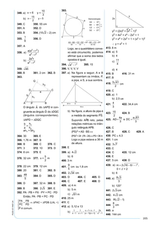 205
PV2D-07-MAT-24 348. a)
x
x y
x
x x
y
4
9 6
4
5
36
6 6
10
3
2
 

  

x
x y
x
x x
y
4
9 6
4
5
36
6 6
10
3
2
 

  

b)
349. C 350. 55 cm
351. A 352. D
353. B 354. (10 2 – 2) cm
355.
A
A
A B C
ABC
' ' '
 9
1
3
1
92
ou 356. D
357. A
358. a
a a r
a r
b
a r
a r
)
( )
)
2 2
2 2
2
2 2
2
+
−
−
359.b x ab x ab   
360. B 361. 2 cm 362. B
363.
O ângulo A do ∆APD é con-
gruente ao ângulo D do ∆DQC
(ângulos correspondentes).
∆APD ~ ∆DQC
b
a
h
h
 1
2
ah1 = bh2
364. 30 365. E
366. 1,76 m 367. B
368. B 369. C 370. C
371. 3 372. 10 373. D
374. 8 cm 375. E
376. 32 cm 377. x =
5
2
m
378. 22 cm 379. 12 cm
380. 20 381. C 382. B
383.DE=
48
5
384. D 385. D
386. D 387. 32 m 388. B
389. B 390.R = 2 5 391. E
392. PA · PB = PX · PY = PC · PD
Então, PA · PB = PC · PD
PA
PC
PB
PD
PAC PDB LAL
P
= ⇒





∆ ∆~ ( ~)
é comum.
393.
Logo, se o quadrilátero conve-
xo está circunscrito, podemos
aﬁrmar que a soma dos lados
opostos é igual.
394.PT a= −2 2
 395. 15
396. V, V, V, V
397. a) Na ﬁgura a seguir, A e B
representam os irmãos, P,
a pipa, e S, a sua sombra.
b) Na ﬁgura, a altura da pipa é
a medida do segmento PS.
Supondo APB reto, pelas
relações métricas no triân-
gulo retângulo APB.
(PS)2 = AS · BS ⇔
(PS)2 =24·(78–24)⇔PS=36m
Logo a pipa estava a 36 m
de altura.
398. E
399. a)x = 4 2
b) 6
400. 3 m
401.AM cm=
9
5
ou 1,8 cm
402. 2 34 cm
403. D 404. C 405. D
406. C 407. E 408. D
409. a) 4 m
b) 5 m
c)AE m= 61
410. 25 m
411. C
412. a) 5,12 e 13
b)
1
1
1
1
1 1
1 1
2
12
x x
x x
x x
x
x−
+
+
=
+ + −
− +
=
−( )( )
y2 = (2x)2 + (x2 – 1)2
y2 = 4x2 + x4 – 2x2 + 1
y2 = x4 + 2x2 + 1 = (x2 + 1)2
∴ y = x2 + 1
413. 8 m
414. a) 5
b) 4
c)∴ =x
11
4
d) 4
415. B 416. 31 m
417. B
418.NB cm=
5 41
2
419. C
420. a) 1
b) 2,5 ua
421.x =
4
3
422. 34,4 cm
423.y =
15
2
424. B
425. AD
a
e DC
a
= =
4
3
61
3
426. C
427. B 428. C 429. A
430. PC ≅ 4 3,
431. 1 cm
432. 3 7
433. C
434. C 435. 12 cm
436. E
437. 5 cm 438. D
439. a)
5
2
3
25
4
3
100 4 3
100 4 3
2
2
2
2
2
2 2
2
=





 + +
= + +( )
= + +
= − +
m
m
m
m
( )
( )
(



 ))
( )
( )
,
2
2 2
2 2
2
4 25 3
4 25 6 9
2 16 6 0 2
m
m
m com
= − + 
= − − −
= − − < <

 
  ,
0 < d < 2
b) 6
440. a)R R R2 2
2
4
4 3
3
8 3
3
= + −





 ⇒ =
b) 120°
441.OP cm= 2 3
442.x = 4 2 cm
443. R( )2 1−
444.r cm=
8
3
445. a
446. 144 cm
 
