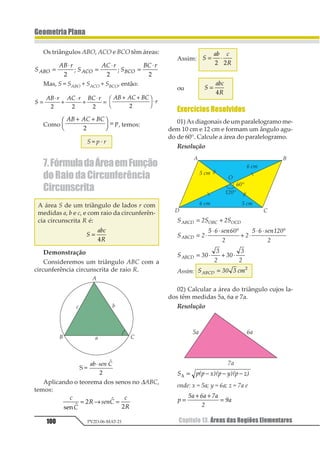 Capítulo 10. Senos e Co-Senos: Teoremas82 PV2D-06-MAT-21
GeometriaPlana
Notamos que:
1º) Os ângulos BAC e BDC são suplementa-
res, pois ABDC é um quadrilátero inscrito
numa circunferência 11 2= °−1231 2.
2º) O triângulo BCD é retângulo em C, pois
12 é diâmetro.
Assim, no ∆BCD, temos:
sen 11
23
21
=
ComoBC=a,BD=2ReSen 11=SenÂ,temos:
sen Â = 1
2
1
3
2
1
1⇒ =
234
Para os ângulos agudos procedemos da
mesma forma que no item anterior (triângu-
lo acutângulo), obtendo:
1
2
3
4
5
3
123
2
1231 1
= =4 4
Assim:
1
2
3
4
5
6
7
123 123 123
= = =
1 1
4
1.3. Demonstração para o Caso de um
TriânguloRetângulo
Consideremos um triângulo retângulo
ABC, de lados a, b e c, inscrito numa circunfe-
rência de centro O.
Notamos que:
1º) sen Â = 1 e a = 2R, então 1
2
3
123
= 4 .
2º) 123 11
23
13
= , então 1
2123 1
= 2R .
3º) 123 11
21
31
= , então 1
2123 1
= 2R.
Assim:
1
2
3
4
5
6
7
123 123 123
= = =
1 1
4
Exercícios Resolvidos
01.Num triângulo ABC, temos que 11= 30°
e que AC = 6 cm. Calcule a medida do raio da
circunferência circunscrita a esse triângulo.
Resolução
1
23sen °
= 2R
como sen 30° =
1
2
, temos
1
2
3
= 2R ⇒ R = 6 cm
Resposta:O raio mede 6 cm.
 