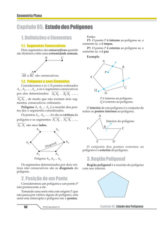 45Capítulo 04. Ângulos na Circunferência PV2D-06-MAT-21
GeometriaPlana
III. Tangentes internamente
Duas circunferências são tangentes inter-
namente quando tiverem um único ponto em
comum e os demais pontos de uma delas fo-
rem interiores à outra.
O1O2 = r1 – r2
IV. Tangentes externamente
Duas circunferências são tangentes exter-
namente quando tiverem um único ponto em
comum e os demais pontos de uma delas fo-
rem externos à outra.
O1O2 = r1 + r2
V. Secantes
Duas circunferências são secantes quan-
do tiverem apenas dois pontos em comum.
r1 – r2  O1O2  r1 + r2
Exercícios Resolvidos
01. Qual a posição relativa de duas circun-
ferências de raios r e f, sendo d a distância
entre seus centros, em cada caso abaixo:
a) r = 2 cm, R = 4 cm, d = 7 cm
b) r = 3 cm, R = 4 cm, d = 7 cm
c) r = 3 cm, R = 7 cm, d = 4 cm
d) r = 4 cm, R = 6 cm, d = 1 cm
Resolução
a)
1 2 3
1 2 2
+ =
− =
123
⇒ 7  4 + 2 ⇒ d  R + r
Resposta: Portanto, são externas.
b) 4 + 3 = 7 ⇒ d = R + r
Resposta:Portanto,sãotangentesexternamente.
c)
1 2 34
1 2 5
+ =
− =
123
⇒ 4 = 7 – 3 ⇒ d = R – r
Resposta:Portanto, tangentes internamente.
d)
1 2 34
1 2 5
+ =
− =
123
⇒1  6 – 4 ⇒ d  R – r
Resposta:Portanto, são internas.
02. Determine o raio do círculo de centro
O, dados: AB = 3x – 3 e OA = x + 3.
Resolução
12 3456789

1 9 