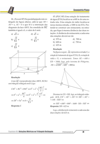 Capítulo 07. Semelhança de Triângulos64 PV2D-06-MAT-21
GeometriaPlana
12 34
↔ ↔
5 5 então pelo teorema de Tales:
12
13
14
15
6= 1 2
Traçando 12 34
↔ ↔
5 5 , pelo teorema de Tales,
temos:
12
13
45
43
66= 1 2
De (I) e (II) temos:
12
13
14
15
36
35
= =
Como PQRB é paralelogramo PQ = BR
então:
12
13
14
15
24
35
66= = 1 2
III. Conclusão
A partir de (I) e (II), concluímos que
∆ ∆123 1456 .
Exercícios Resolvidos
01. Dados os triângulos semelhantes PTN
e AMO, semelhantes
com AM = 3 cm, MO = 7 cm e AO = 5 cm,
pede-se calcular a razão de semelhança e os
outros dois lados do ∆PTN, sabendo-se que
PT = 6cm.
Resolução
Como sabemos:
∆ ∆123 456
7
8
9



 