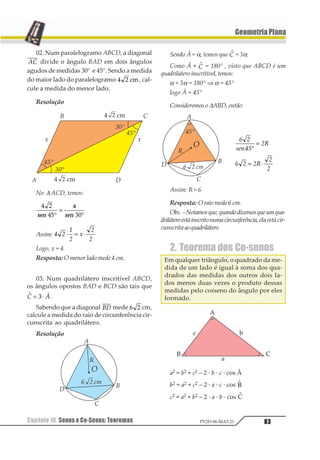 Capítulo 07. Semelhança de Triângulos 67PV2D-06-MAT-21
GeometriaPlana
Resolução
Pela figura ∆EAB ~∆EDC (caso AA), pois Ê é
ângulo comum e 1 11 2= .
Então, temos:
∆ ∆123 145
6
6
61 ⇒
+
= ⇒ =
7
8
9


Também notamos que ∆ ∆123 1451
12
13
4
5
6= ⇒ =4
Resposta: AE = 12 m e AF = 3m
03. Calcule o perímetro do quadrado
ABCD inscrito num triângulo com base 12 m
e altura 8 m.
Resolução
AB // QR ⇒ ∆ ∆123 1451
1
23
4 1
4
41 56 231=
−
⇒ = −
x = 4,8
O perímetro será 4,8 · 4 = 19,2 m.
Resposta: O perímetro será 19,2 m.
04. ABCD é um retângulo com AB = 12,
AD = 9. Sejam M ponto médio do lado AB e
O intersecção da diagonal BD com o seg-
mento CM. Calcule a distância do ponto O
até o lado BC.
Resolução
Pela figura ∆ ∆123 1451
12
3
45
46
45 2746= ⇒ =
CE = 2EB
mas CE + EB = 9
então EB = 3 e CE = 6
ainda: ∆ ∆123 145
13
15
1 ⇒ =
6
7
1
2
2
3
= ⇒ x = 4
Resposta: A distância do ponto O até o lado BC
vale 4.
 