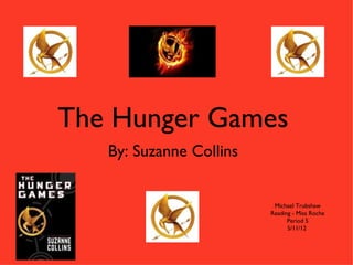 The Hunger Games
   By: Suzanne Collins


                          Michael Trubshaw
                         Reading - Miss Roche
                               Period 5
                               5/11/12
 
