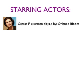 STARRING ACTORS:
 Ceasar Flickerman played by: Orlando Bloom
 