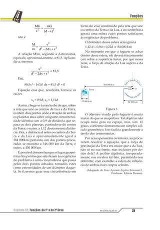 Resposta: a) 1,8 cm/s; b) 1,35 cm/s
02.(Fuvest-SP) Um objeto é lançado ver-
ticalmente para cima. A altura h (em metros)
que o objeto atinge é dada por h (t) = 20t – 5t2,
onde t é o tempo decorrido após o lançamen-
to, em segundos.
Determinar:
a) Quanto tempo levará para o objeto atin-
gir sua altura máxima?
b) Qual a altura máxima?
c) Quanto tempo o objeto levará para atin-
gir novamente o solo, após ter atingido
sua altura máxima?
 