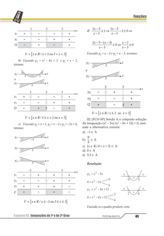 Capítulo 03. Inequações do 1o e do 2o Grau40
Funções
PV2D-06-MAT-51
Finalmente, tomamos como solução para
inequação as regiões do eixo x que atenderam
às exigências da desigualdade.
Exemplo 1
Resolver a inequação x2 – 6x + 8 ≥ 0.
– Fazemos y = x2 – 6x + 8.
– Estudamos a variação de sinal da fun-
ção y.
– Tomamos, como solução da inequação,
os valores de x para os quais y  0:
S = { x ∈ R / x  2 ou x  4}
Observação
Quando o universo para as soluções não é
fornecido, fazemos com que ele seja o conjun-
to R dos reais.
Exercícios Resolvidos
01.Resolva em IR as inequações.
a) 3 (x – 1) –2 (1 – x) ≥ 0
b)
1 1
1
+
−
−
 −
2
3
2
4
3 2 5
Resoluções
a) 3 (x – 1) –2 (1 – x) ≥ 0
3x – 3 – 2 + 2x ≥ 0
5x – 5 ≥ 0 ⇒ 5x ≥ 5 ⇒ x ≥ 1
S = { x ∈ R/ x ≥ 1}
b)
1 2
3
1 2
4
31
2
5
+
−
−
 −
3x – 2x – 12x  – 1 – 2 – 3
–11x  –6 ⇒ x 
1
22
S = {x ∈ R / x 
1
22
}
02.Resolver em IR as inequações.
a) x2 – 6x – 7 ≤ 0
b) x2 – 4x + 4 ≥ 0
c) x2 – 4x + 4 ≤ 0
d) –2x2 + 5x – 2  0
Resolução
03.(Fatec-SP) Seja f: R⇒ Ruma função de-
finida por f(x) = (t – 1) x2 + tx + 1, t ∈ IR. Os
valores de t, para que f tenha duas raízes dis-
tintas, satisfazem a sentença:
a)
1
2
1 3 d) t ≠ 2 e t ≠ 1
b) – 4  t  4 e) t ≠ 0 e t ≠ 1
c) 0 ≤ t  8
Resolução
Paraquefsejaumafunçãodo2ºgrau:t–1≠0⇒
⇒ t ≠ 1.
Para que f tenha duas raízes reais e distintas de-
vemos ter ∆  0.
b2 – 4 · a · c  0.
t2 – 4 · (t – 1) · 1  0.
t2 – 4t + 4  0.
 