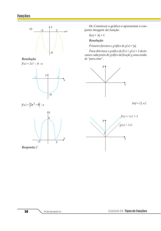 Capítulo 04. Tipos de Funções54
Funções
PV2D-06-MAT-51
04.(UPF – RS)
Seja f: R → R bijetora, definida por
f(x) = x3 + 1. Seja g: R → R, bijetora, definida
por g(x) =
1 2
3
4 +
.
Então, 11 23
21 2 + g 1
2
3
1
2
3
4
5
67 8
9
 vale:
a)
12
3
d)
1
2
b)
11
2
e)
11
2
c)
11
2
Resolução
Cálculos auxiliares
• Cálculo da inversa:
f(x) = x3 + 1
y = x3 + 1 → x = y3 + 1 → y3 = x – 1 →
→ y = 1 21 −
Logo, 1 211
1 2 = 1 21 −
1 11
21 2 = 1 2 3 41 1
− = =
1
2
3
2
3
2
2
4
2
5
4
1
1
2
3
4 = 1
2
3
4 + = + =
1 2
3
4
1
5
6
7
5
6
3
8
5
4
3
8
33
4
8
33
9
1
2
3
4
5
67 8
9
=
1
2
3
4=
⋅ +
=
+
= =
Portanto, f-1(9) + 1 2
3
4
4
33
5
46
5
1
2
3
4
5
67 8
9
= + =
Resposta: A
05. A função f, definida em 12 − 31 2 por
f(x)=
1
1
+
−
2
2
é inversível. O seu contradomínio
é 12 3−1 2.
Calcule a.
Resolução
Da teoria sabemos que o contra domínio de uma
função é igual ao domínio de sua inversa. Então:
1º passo) Determinaçãodainversa
1
2 3
2 3
21 31 2 3
3 31 21 2
=
+
−
⇒ − = + ⇒
⇒ + = −
1 2 3 43 4 1
43 4
3 2
+ = − ⇒ =
−
+
1 2
Finalmente 1 211
1 2=
−
+
12 1
2 3
2º passo) 123 421 2−
=
123 1−
= x + 1 ≠ 0 ⇒ x ≠ –1
IDf :1−
1 23 1∈ ≠−1 41 2. Logo
CDf = 12 3 4− − ∴ =−5 51 2
06. Dada a função f: R → B com
f(x) = x2 – 4x + 3, resolver as questões abaixo
a) Determinar o conjunto B para que a
função f seja sobrejetora.
b) Considerando o conjunto B nas condi-
ções do item a, como definir um novo domí-
nio de f para que a função fosse bijetora?
c) Tomando f nas condições dos itens a e
b, ou seja, como função bijetora, determinar
a sentença que representa a inversa f –1.
Resolução
a)
 
