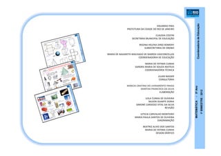 CoordenadoriadeEducação
MATEMÁTICA-5ºAno
1ºBIMESTRE/2012
EDUARDO PAES
PREFEITURA DA CIDADE DO RIO DE JANEIRO
CLAUDIA COSTIN
SECRETARIA MUNICIPAL DE EDUCAÇÃO
REGINA HELENA DINIZ BOMENY
SUBSECRETARIA DE ENSINO
MARIA DE NAZARETH MACHADO DE BARROS VASCONCELLOS
COORDENADORIA DE EDUCAÇÃO
MARIA DE FÁTIMA CUNHA
SANDRA MARIA DE SOUZA MATEUS
COORDENADORIA TÉCNICA
LILIAN NASSER
CONSULTORIA
MÁRCIA CRISTINA DO LIVRAMENTO FRAGA
MARTHA FRANCISCA DA SILVA
ELABORAÇÃO
LEILA CUNHA DE OLIVEIRA
NILSON DUARTE DORIA
SIMONE CARDOZO VITAL DA SILVA
REVISÃO
LETICIA CARVALHO MONTEIRO
MARIA PAULA SANTOS DE OLIVEIRA
DIAGRAMAÇÃO
BEATRIZ ALVES DOS SANTOS
MARIA DE FÁTIMA CUNHA
DESIGN GRÁFICO
 