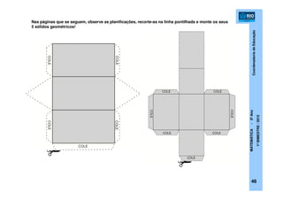 CoordenadoriadeEducação
MATEMÁTICA-5ºAno
1ºBIMESTRE/2012
Nas páginas que se seguem, observe as planificações, recorte-as na linha pontilhada e monte os seus
5 sólidos geométricos!
48
 