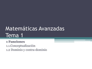 Matemáticas Avanzadas
Tema 1
1 Funciones
1.1.Conceptualización
1.2 Dominio y contra-dominio
 