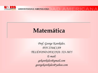 Matemática
     Prof. George Karekides.
         PIN 2764C1A9
TELÉFONO OFICINA: 523-5075
             E-mail:
     gekarekides@gmail.com
   georgekarekides@yahoo.com
 