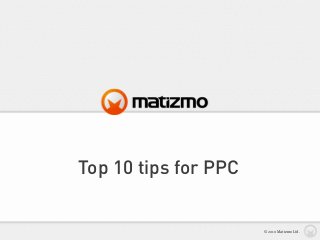 Top 10 tips for PPC
© 2010 Matizmo Ltd.
 