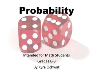Probability

Intended for Math Students
Grades 6-8
By Kyra Ochwat

 